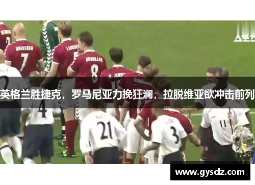 英格兰胜捷克，罗马尼亚力挽狂澜，拉脱维亚欲冲击前列