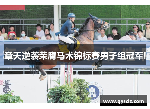 章天逆袭荣膺马术锦标赛男子组冠军!