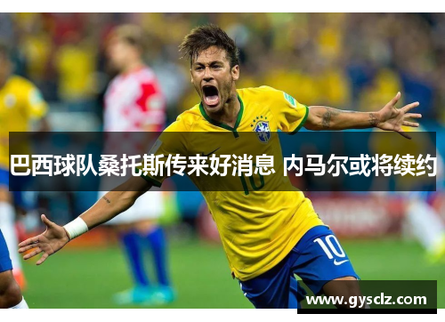 巴西球队桑托斯传来好消息 内马尔或将续约