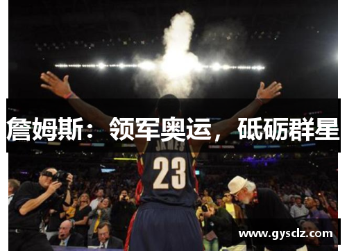 詹姆斯：领军奥运，砥砺群星