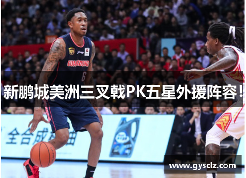新鹏城美洲三叉戟PK五星外援阵容！