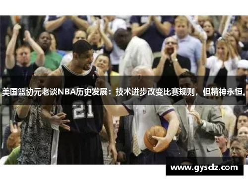 美国篮协元老谈NBA历史发展：技术进步改变比赛规则，但精神永恒。